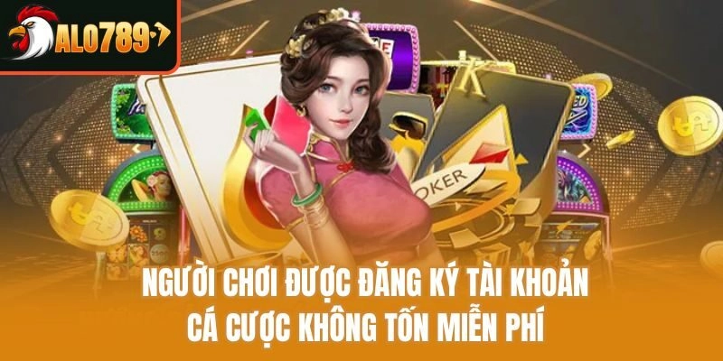 Người chơi được đăng ký tài khoản cá cược không tốn miễn phí