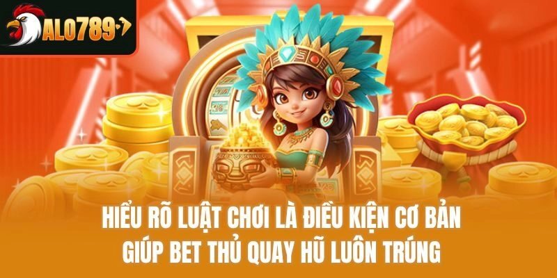 Hiểu rõ luật chơi là điều kiện cơ bản giúp bet thủ quay hũ luôn trúng