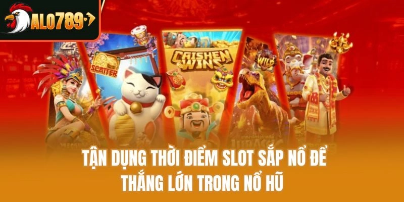 Tận dụng thời điểm slot sắp nổ để thắng lớn trong nổ hũ 