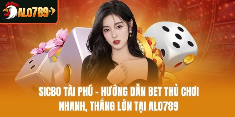 Sicbo Tài Phú – Hướng Dẫn Bet Thủ Chơi Nhanh, Thắng Lớn