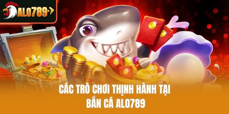 Các trò chơi thịnh hành tại bắn cá Alo789