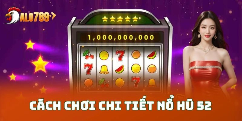 Cách chơi chi tiết nổ hũ 52